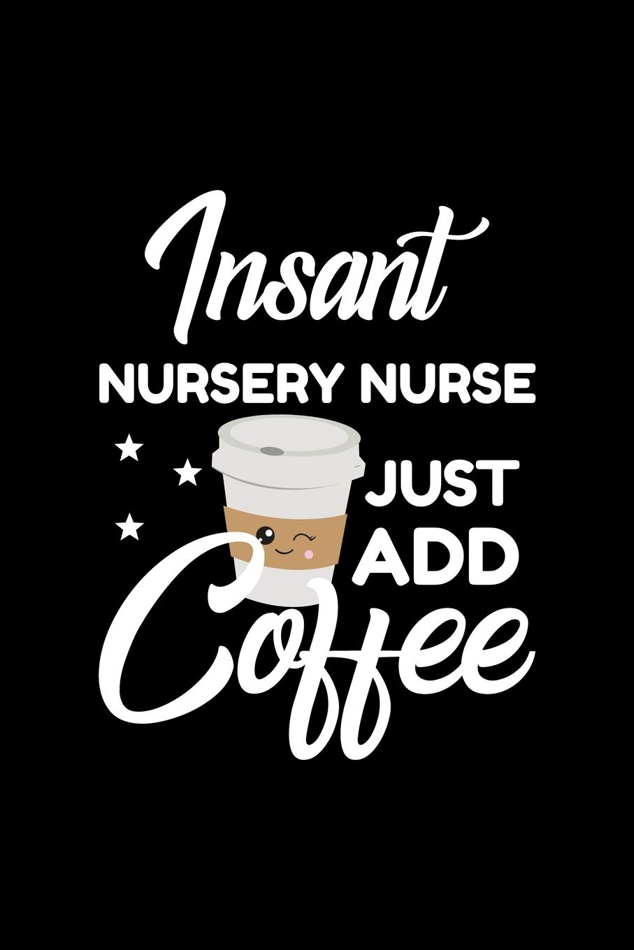 Insant Nursery Nurse Just Add Coffee: Funny Notebook for Nursery Nurse | Funny Christmas Gift Idea for Nursery Nurse | Nursery Nurse Journal | 100 pages 6x9 inches
