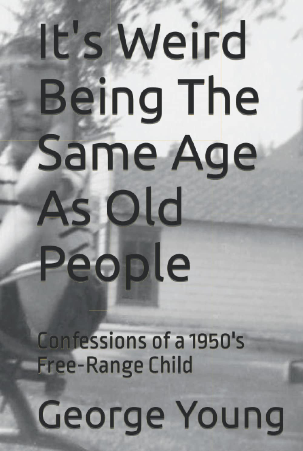 It's Weird Being The Same Age As Old People: Confessions of a 1950's Free-Range Child
