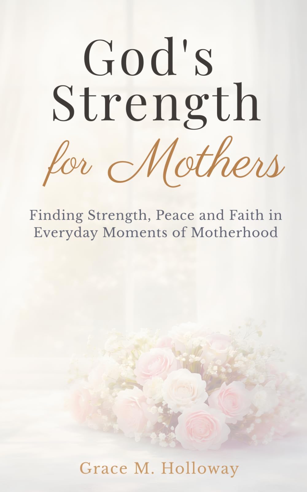 God's Strength for Mothers: A Christian Devotional for Moms with Bible Verses, Reflections, and Prayers for Strength, Peace, and Faith in Everyday Motherhood - 90 Devotions