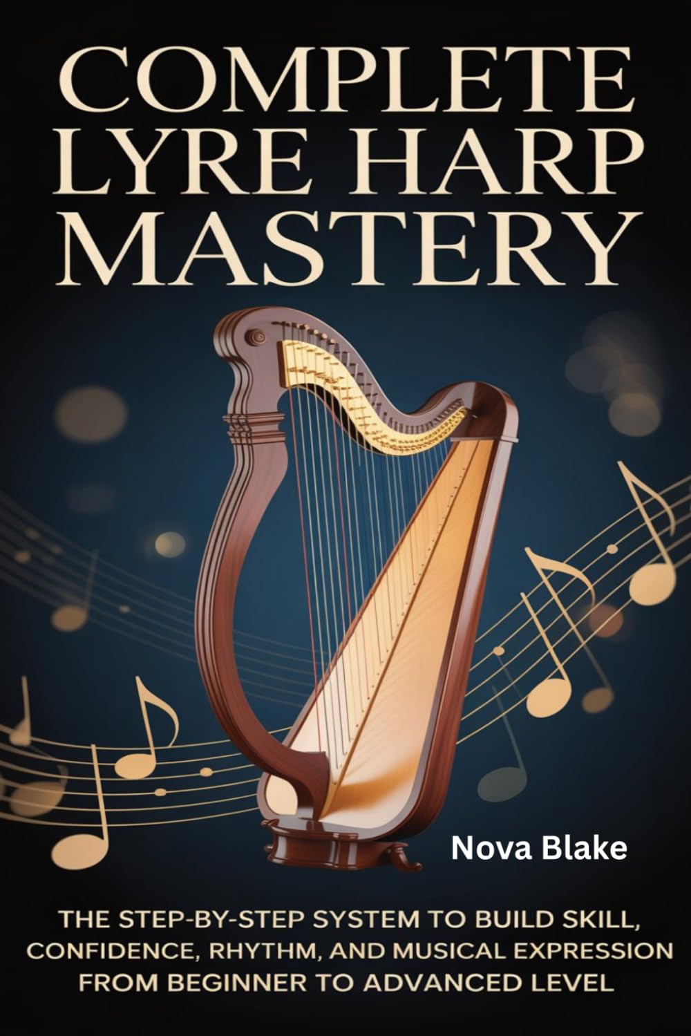 Complete Lyre Harp Mastery: The Step-by-Step System to Build Skill, Confidence, Rhythm, and Musical Expression from Beginner to Advanced Level
