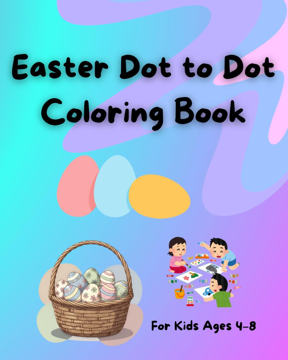Easter Dot-to-Dot Book for Kids Ages 4–8: Connect the Dots Puzzles with Cute Bunnies, Eggs, Chicks & Fun Spring Activities