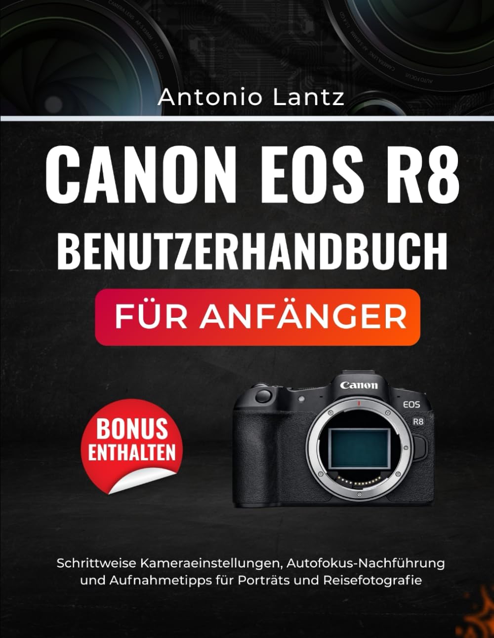 CANON EOS R8 BENUTZERHANDBUCH FÜR ANFÄNGER: Schrittweise Kameraeinstellungen, Autofokus-Nachführung und Aufnahmetipps für Porträts und Reisefotografie