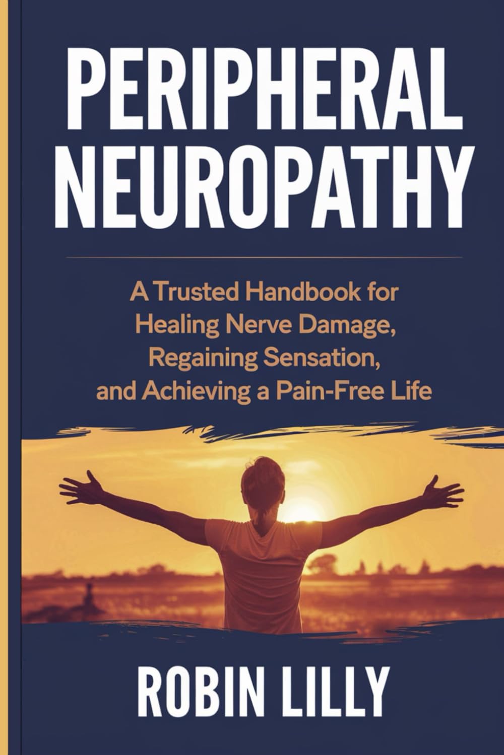 Peripheral Neuropathy: A Trusted Handbook for Healing Nerve Damage, Regaining Sensation, and Achieving a Pain-Free Life