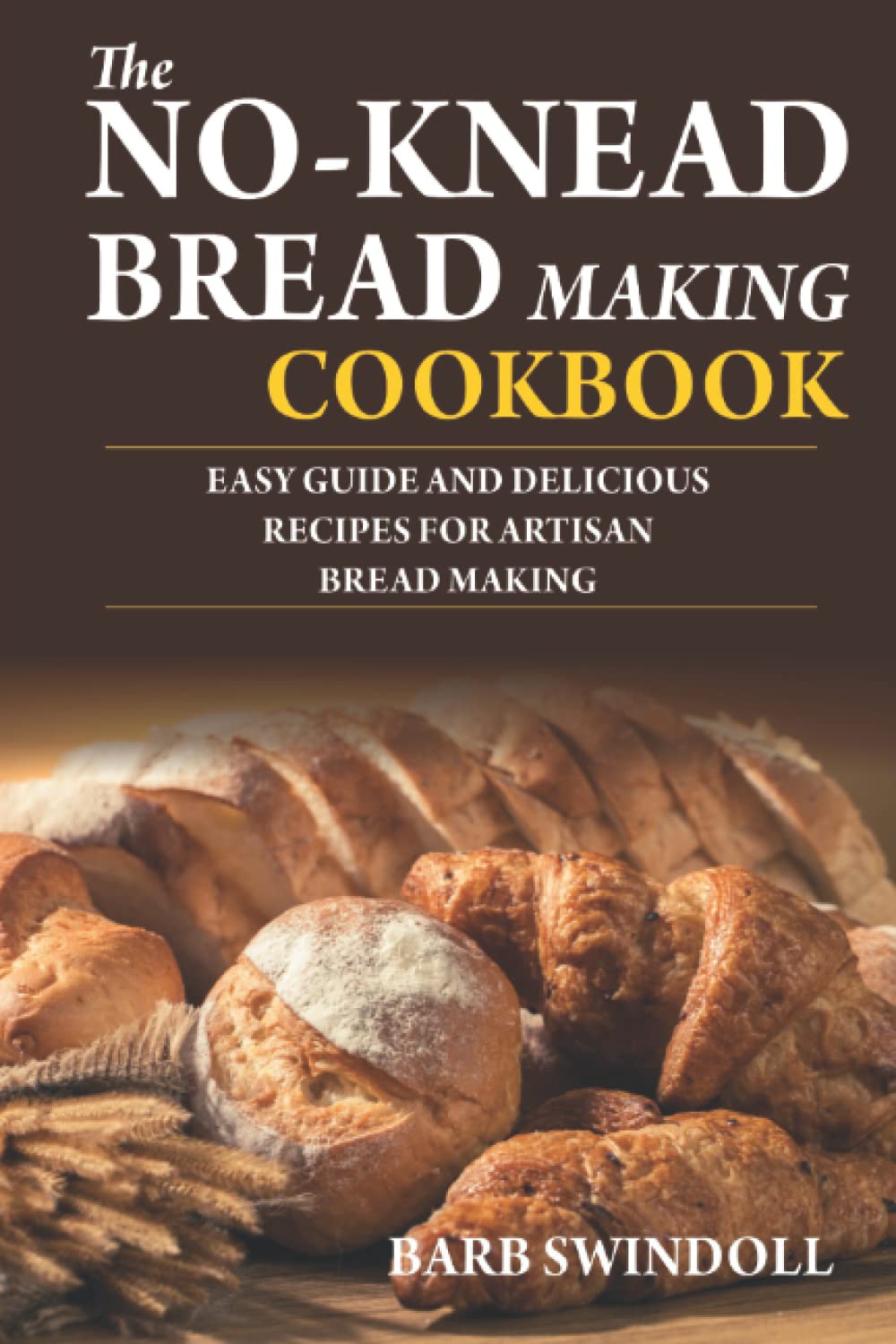 The No-Knead Bread Making Cookbook: Easy Guide And Delicious Recipes For Artisan Bread Making