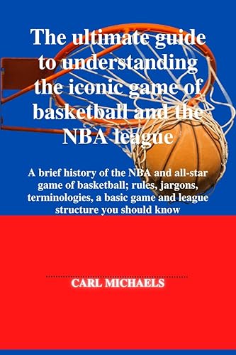 The ultimate guide to understanding the iconic game of basketball and the NBA league.: A brief history of the NBA and all-star game of basketball; rules, ... terminologies, a basic game and leagu