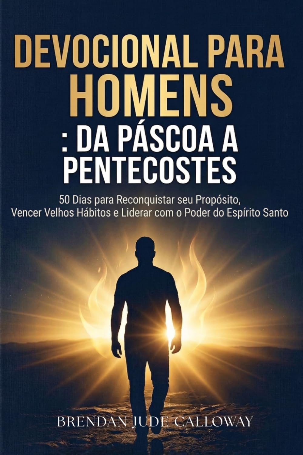 Devocional para Homens : Da Páscoa a Pentecostes: 50 Dias para Reconquistar seu Propósito, Vencer Velhos Hábitos e Liderar com o Poder do Espírito Santo