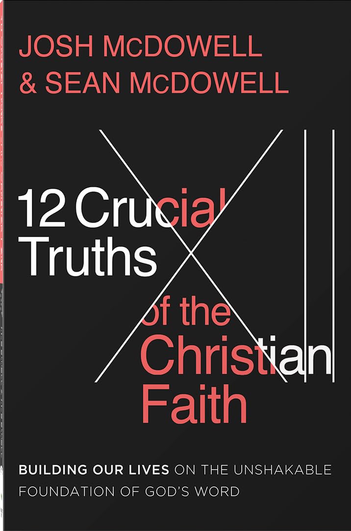 12 Crucial Truths of the Christian Faith, The: Building Our Lives on the Unshakable Foundation of God’s Word