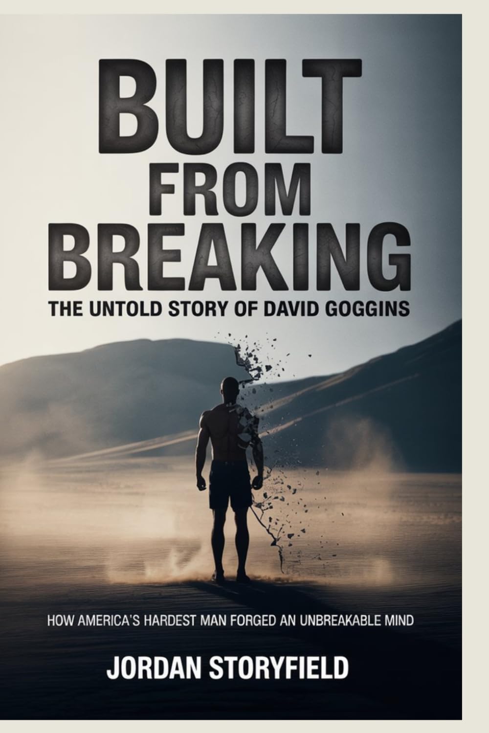 BUILT FROM BREAKING: The Untold Story of David Goggins: How America’s Hardest Man Forged an Unbreakable Mind