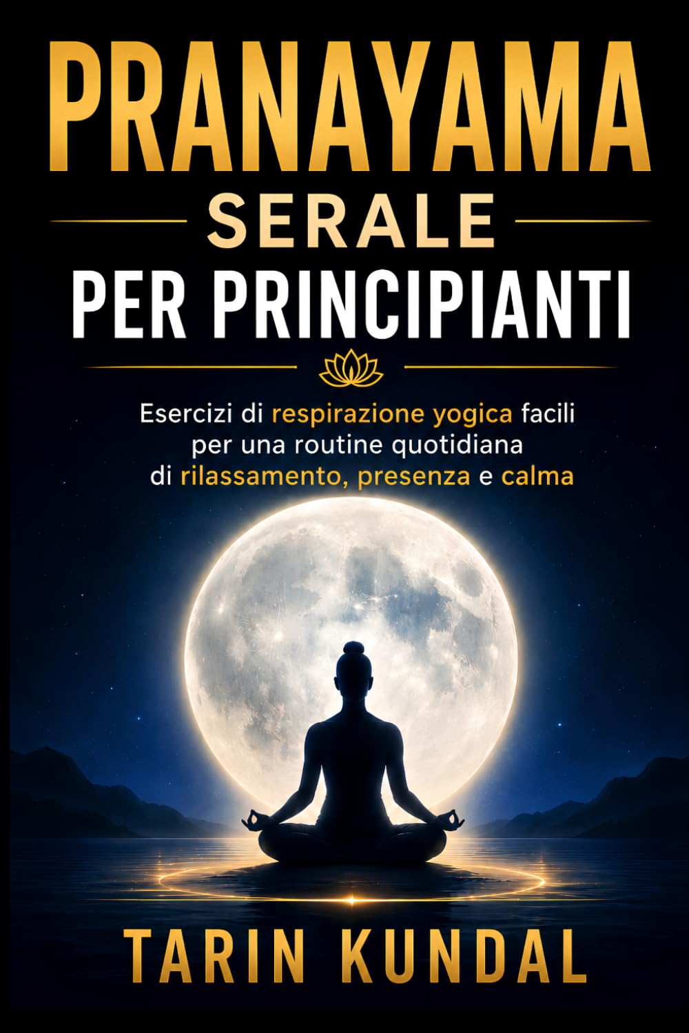 PRANAYAMA Serale Per Principianti: Esercizi Di Respirazione Yogica Facili Per Una Routine Quotidiana Di Rilassamento, Presenza e Calma (LA VIA DELL’ENERGIA SACRA – KUNDALINI E SAGGEZZA D’ORIENTE)