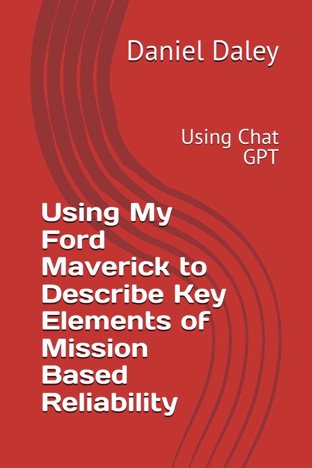 Using My Ford Maverick to Describe Key Elements of Mission Based Reliability: Using Chat GPT (Implementing Mission Based Reliability Using the MBR Tiger)