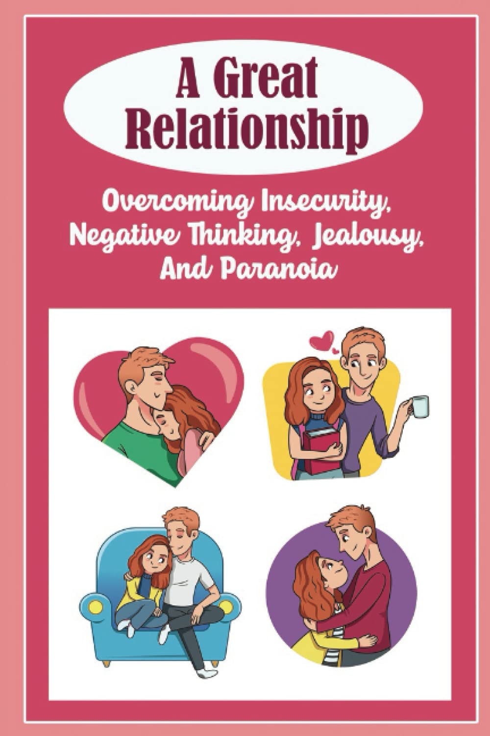 A Great Relationship: Overcoming Insecurity, Negative Thinking, Jealousy, And Paranoia