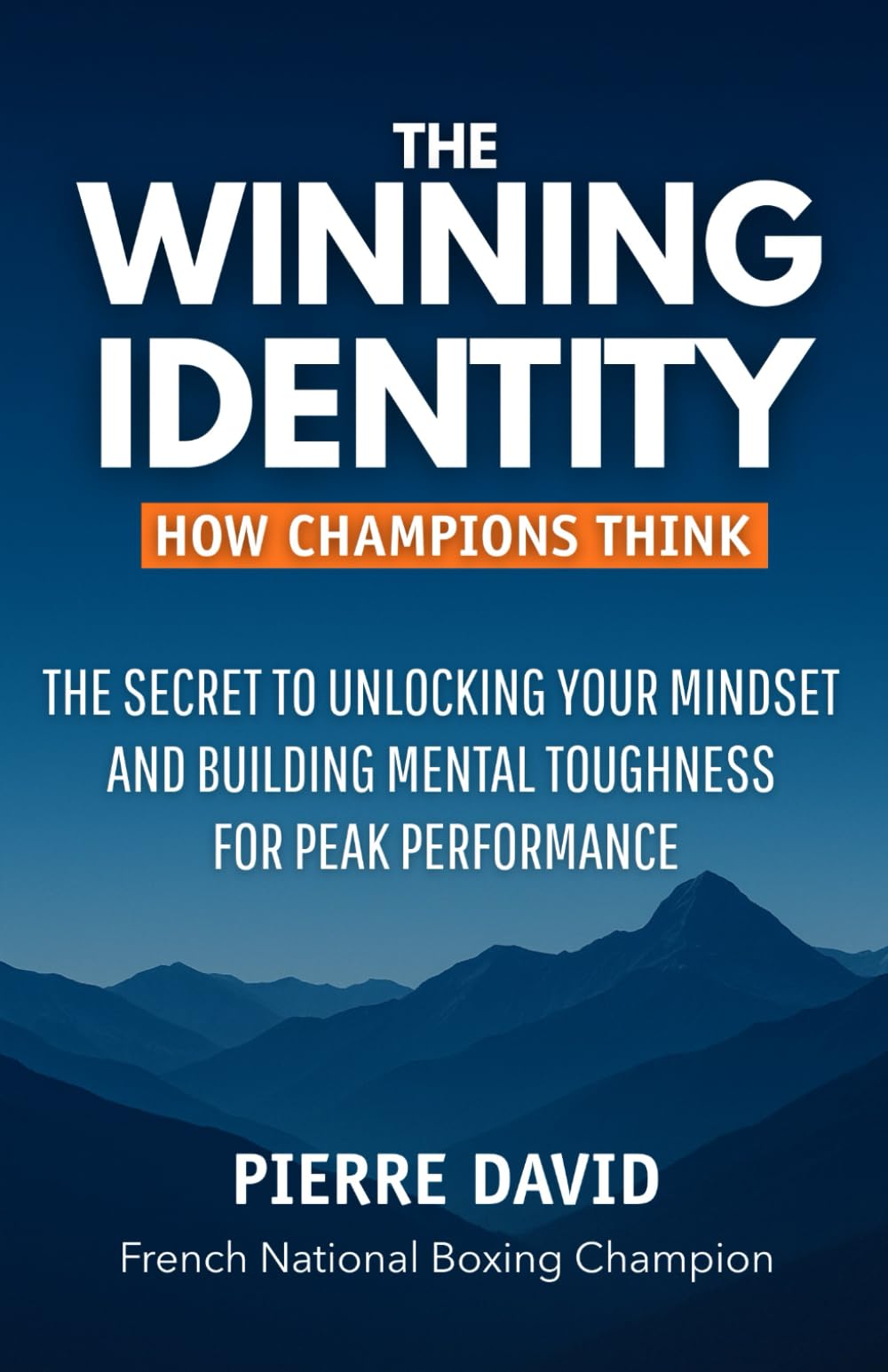 THE WINNING IDENTITY: HOW CHAMPIONS THINK: THE SECRET TO UNLOCKING YOUR MINDSET AND BUILDING MENTAL TOUGHNESS FOR PEAK PERFORMANCE