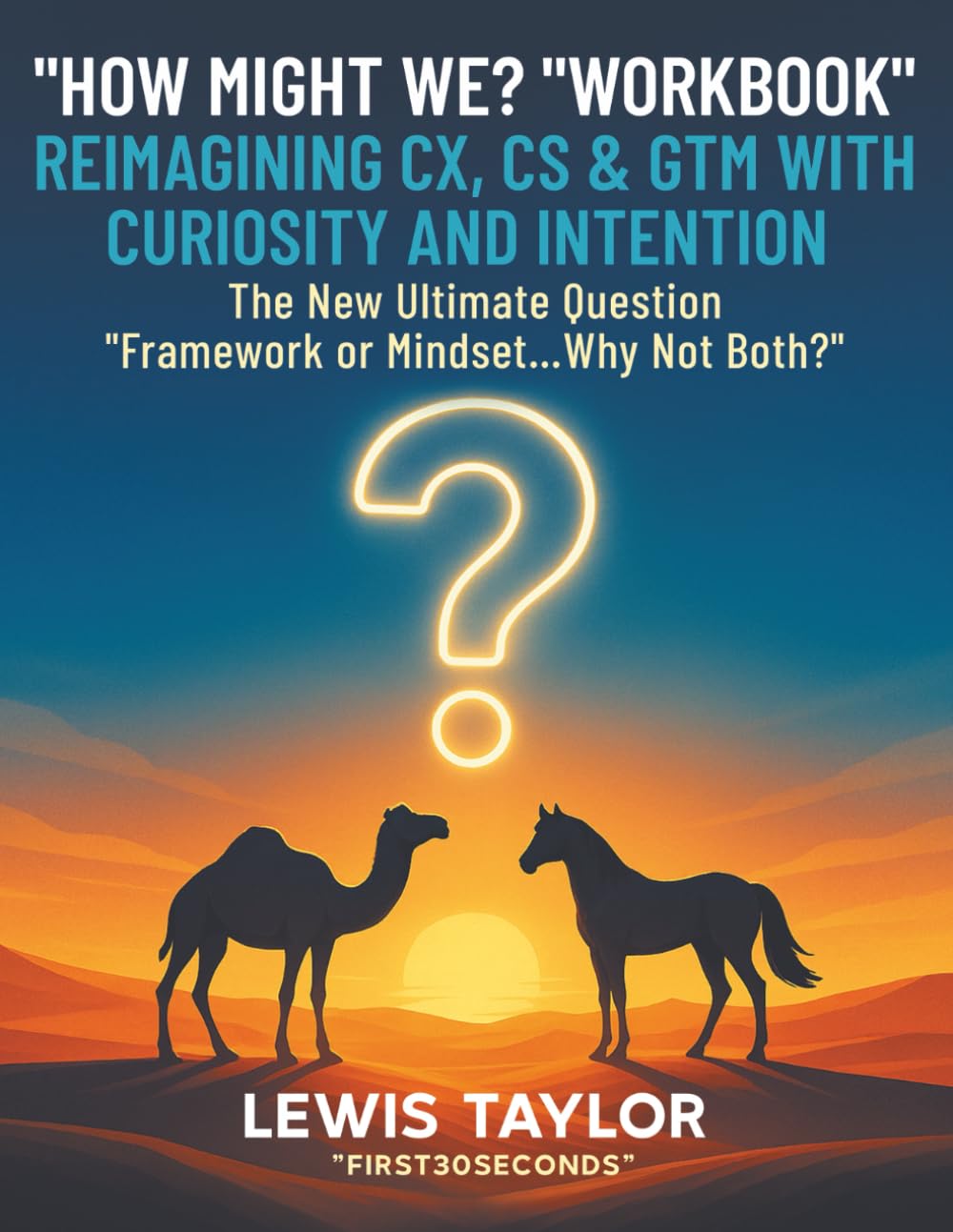 How Might We? “Workbook” - Reimagining CX, CS & GTM with Curiosity and Intention: The New Ultimate Question " Framework or Mindset…why not both?
