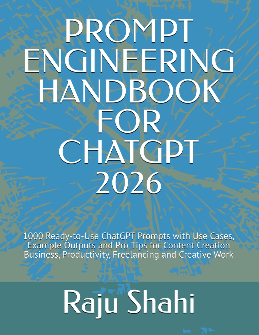 PROMPT ENGINEERING HANDBOOK FOR CHATGPT 2026: 1000 Ready-to-Use ChatGPT Prompts with Use Cases, Example Outputs and Pro Tips for Content Creation Business, Productivity, Freelancing and Creative Work