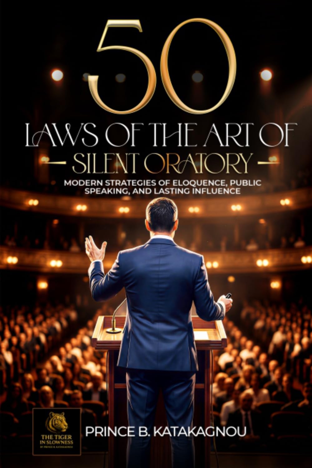 50 LAWS OF THE ART OF SILENT ORATORY: Modern Strategies for Eloquence, Public Speaking, and Lasting Influence