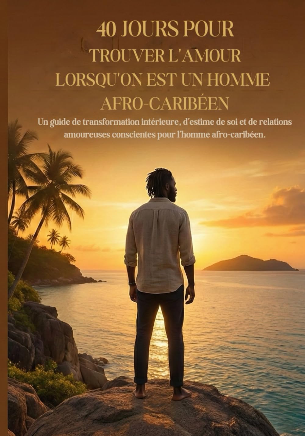 40 Jours pour Trouver l’Amour lorsqu’on est un homme afro-caribéen: Un guide de transformation intérieure, d’estime de soi et de relations amoureuses ... afro-caribéen. (relation homme et femme)