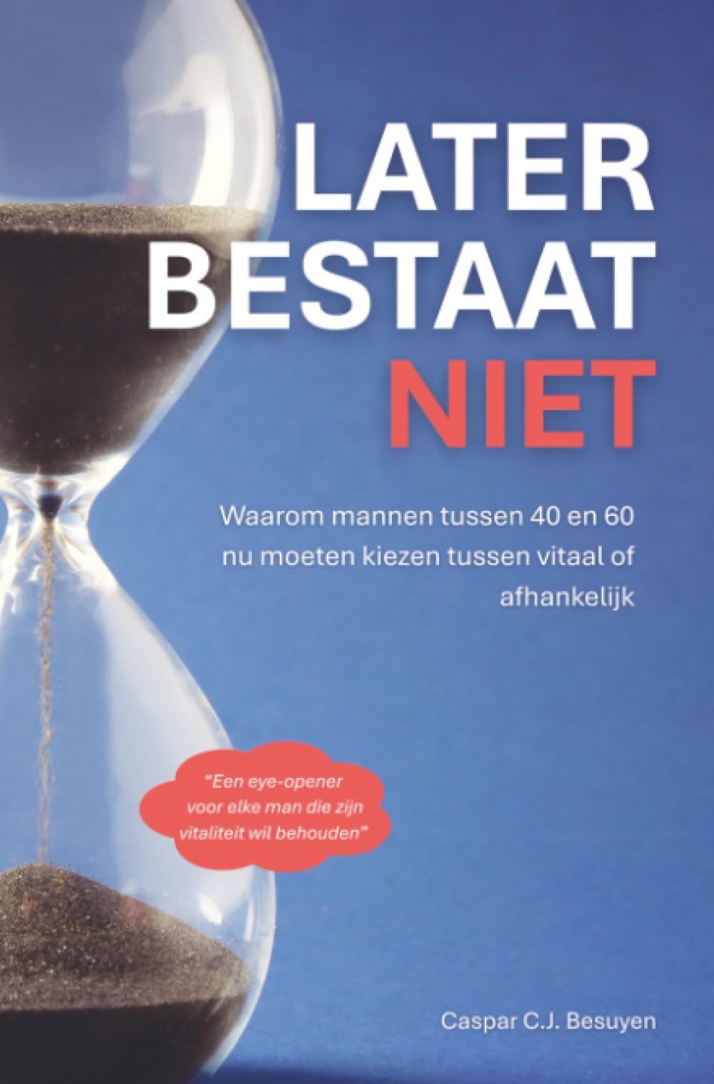 Later Bestaat Niet: Waarom mannen tussen 40 en 60 nu moeten kiezen tussen vitaal of afhankelijk
