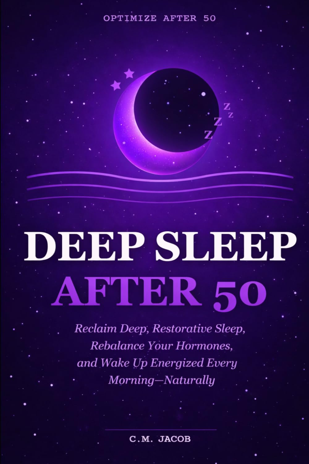 Deep Sleep After 50: Reclaim Deep, Restorative Sleep, Rebalance Your Hormones, and Wake Up Energized Every Morning—Naturally (OPTIMIZE AFTER 50)