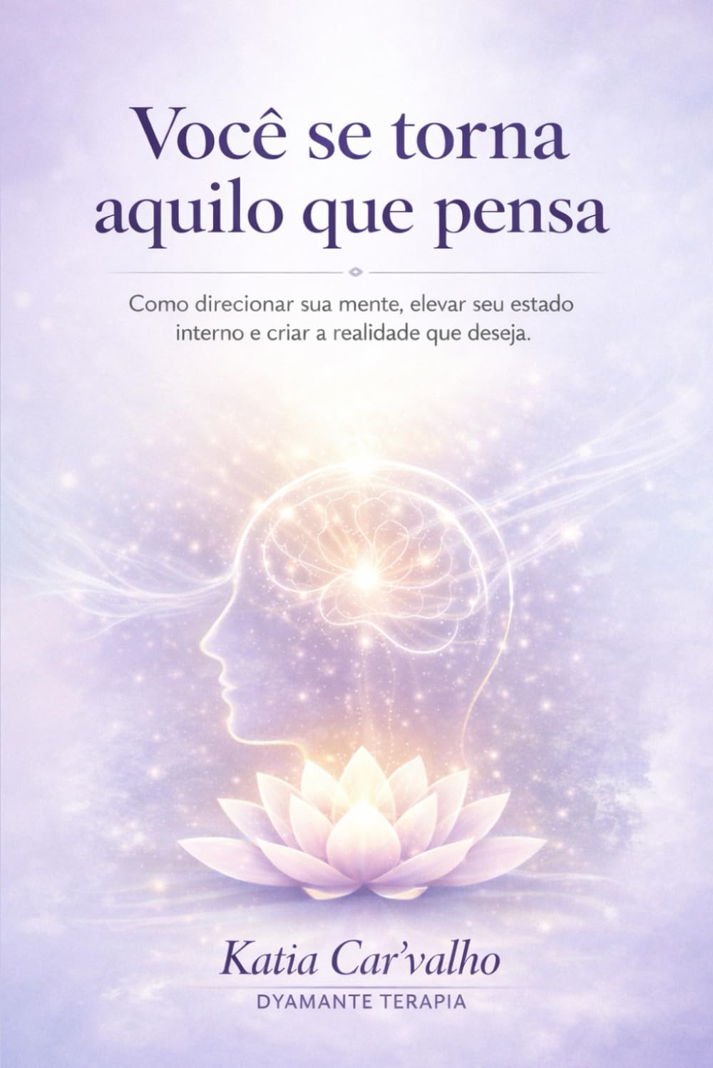 VOCÊ SE TORNA AQUILO QUE PENSA: Como reprogramar a mente, assumir o controle interno e construir a vida que você deseja viver
