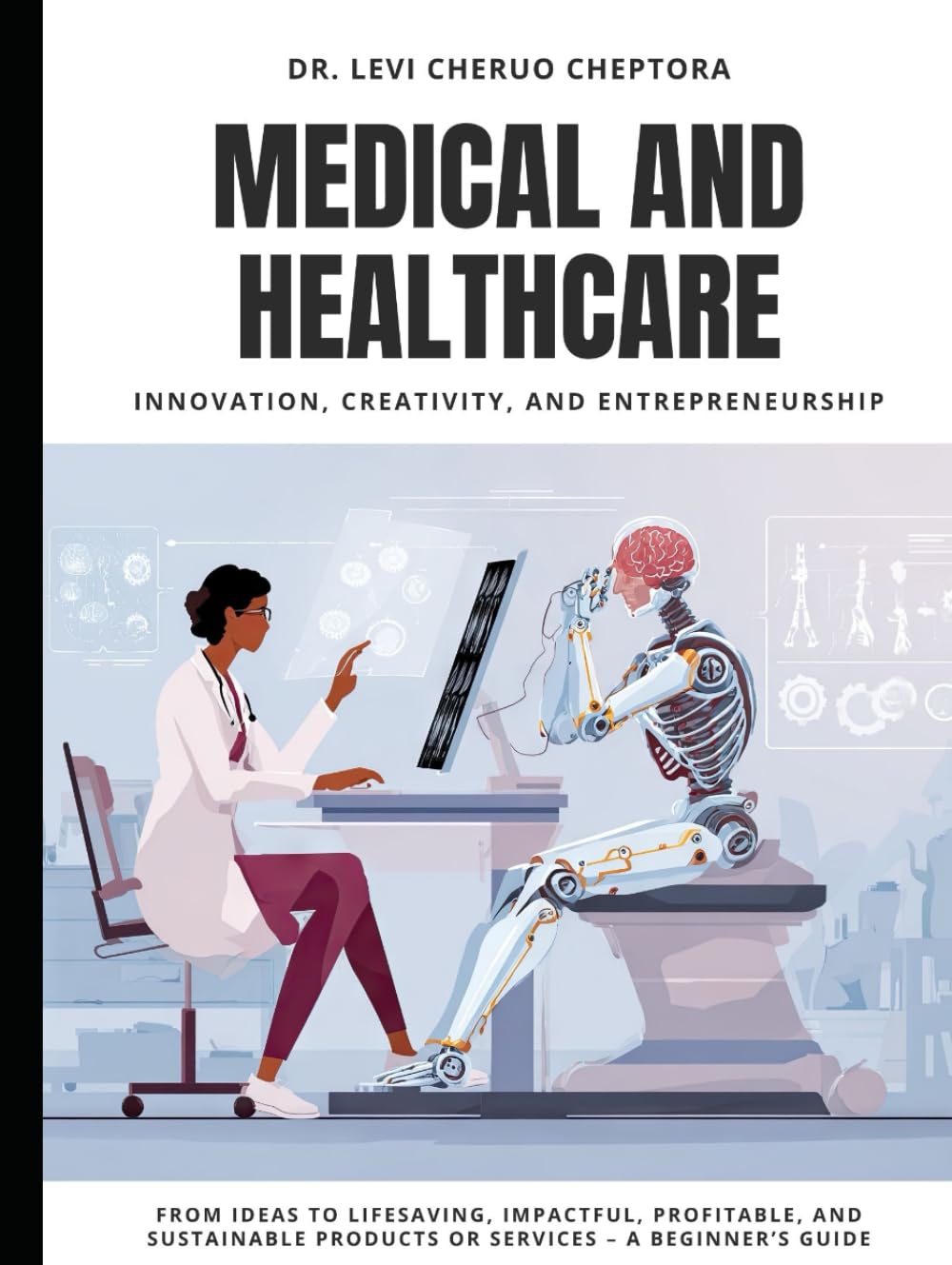 Medical & Healthcare Innovation, Creativity, and Entrepreneurship: From Ideas to Lifesaving, Impactful, Profitable, and Sustainable Products or Services – A Beginner’s Guide