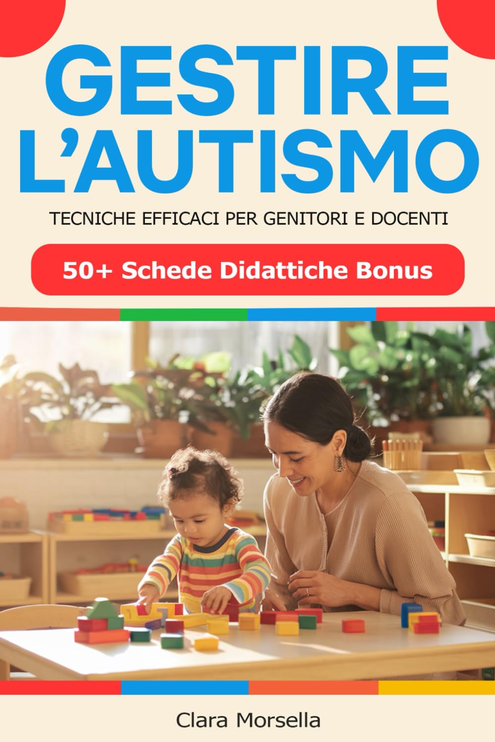GESTIRE L'AUTISMO – Tecniche Efficaci per Genitori e Docenti: Strategie, Attività e Giochi Educativi per Favorire lo Sviluppo dei Bambini con Autismo + Bonus: Oltre 50 Schede Didattiche