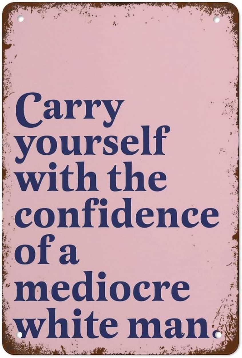 Pibonto Wall Art Carry Yourself With The Confidence Of A Mediocre White Man Feminist Vintage Metal Signs Metal Tin Sign Vintage Wall Decor Tin Sign Funny Wall Decor For Home Bar Pub Cafe Room Metal Poster 5.5X8 Inch