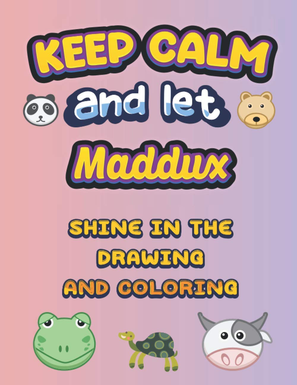 keep calm and let Maddux shine in the drawing and coloring: If you are looking for a custom drawing and coloring book you are at the right place. You ... the title of the book and change the name