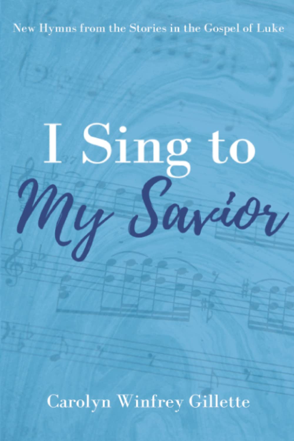 I Sing to My Savior: New Hymns from the Stories in the Gospel of Luke