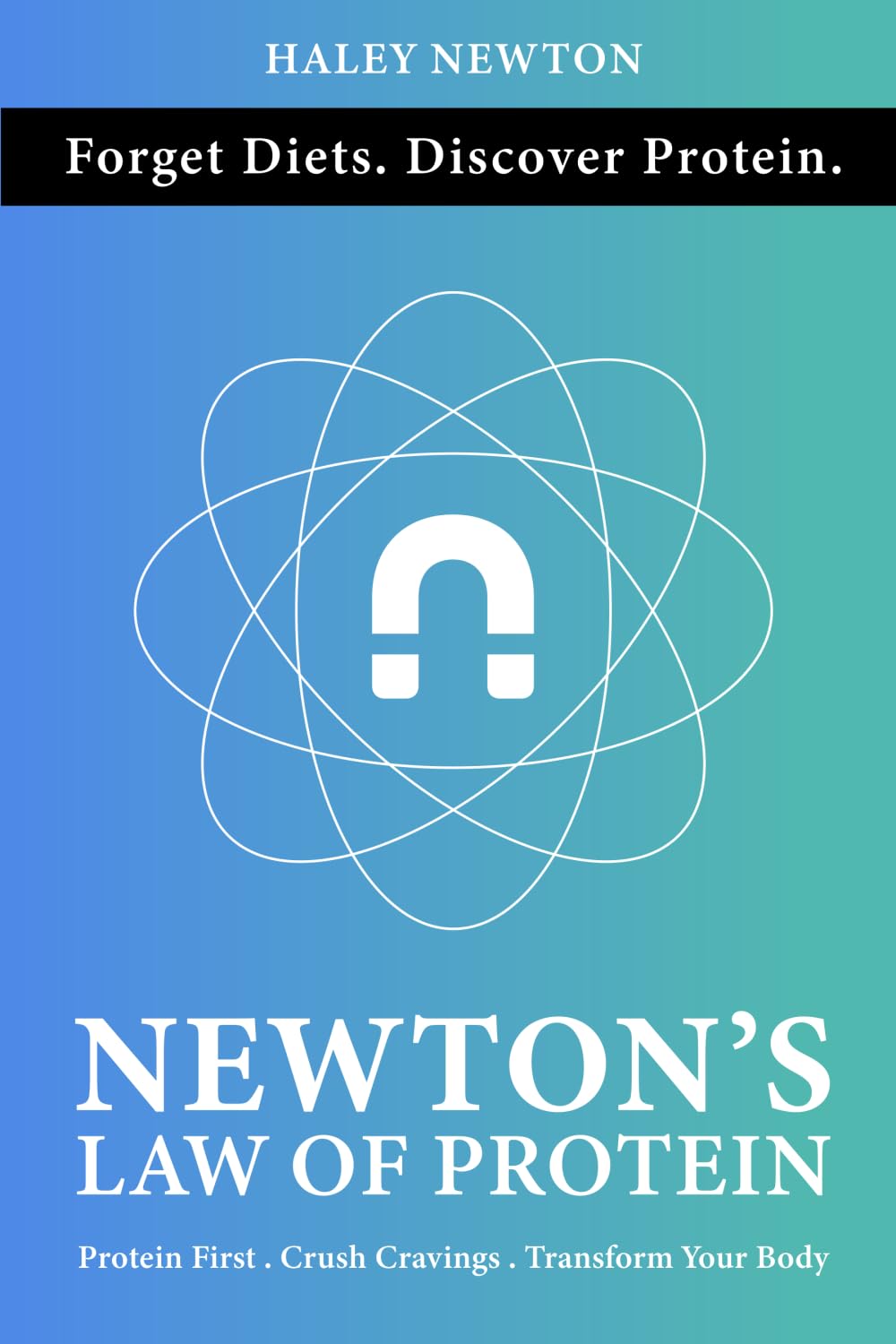 Newton's Law of Protein: Eat More, Lose Fat, Build Muscle and Transform Your Nutrition for Life