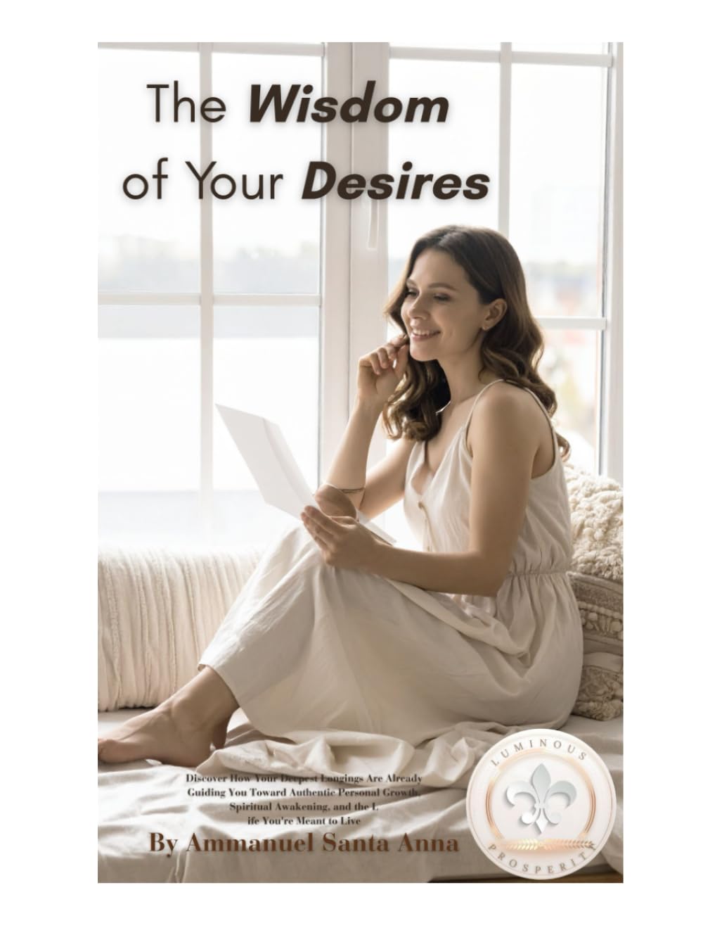 The Wisdom of Your Desires: Discover How Your Deepest Longings Are Already Guiding You Toward Authentic Personal Growth, Spiritual Awakening, and the Life You're Meant to Live