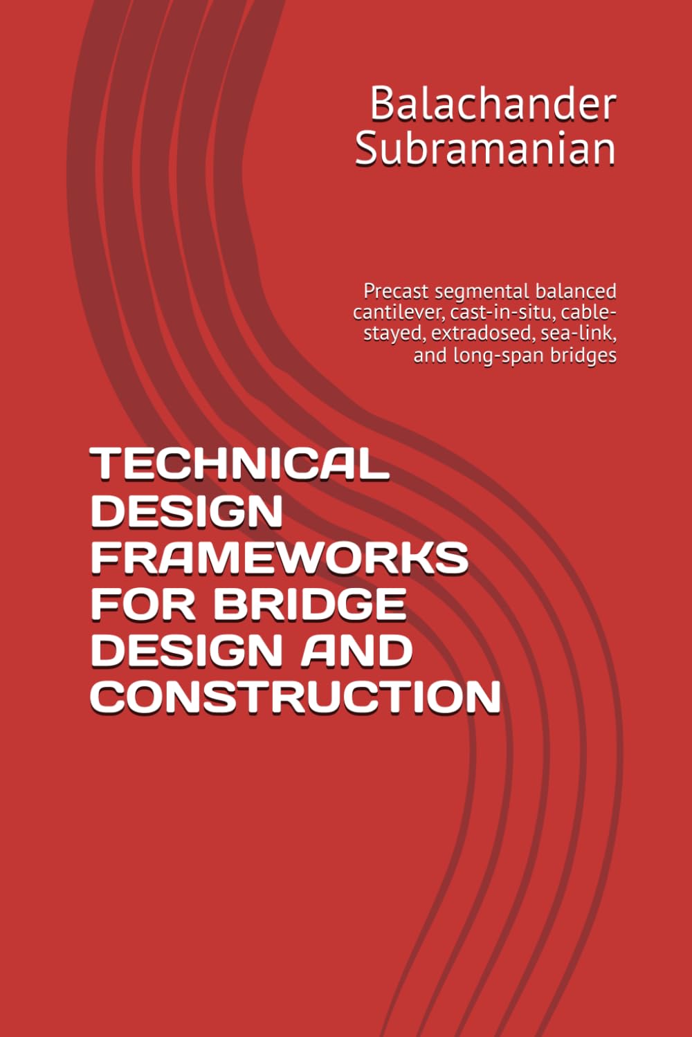 TECHNICAL DESIGN FRAMEWORKS FOR BRIDGE DESIGN AND CONSTRUCTION: Precast segmental balanced cantilever, cast-in-situ, cable-stayed, extradosed, sea-link, and long-span bridges
