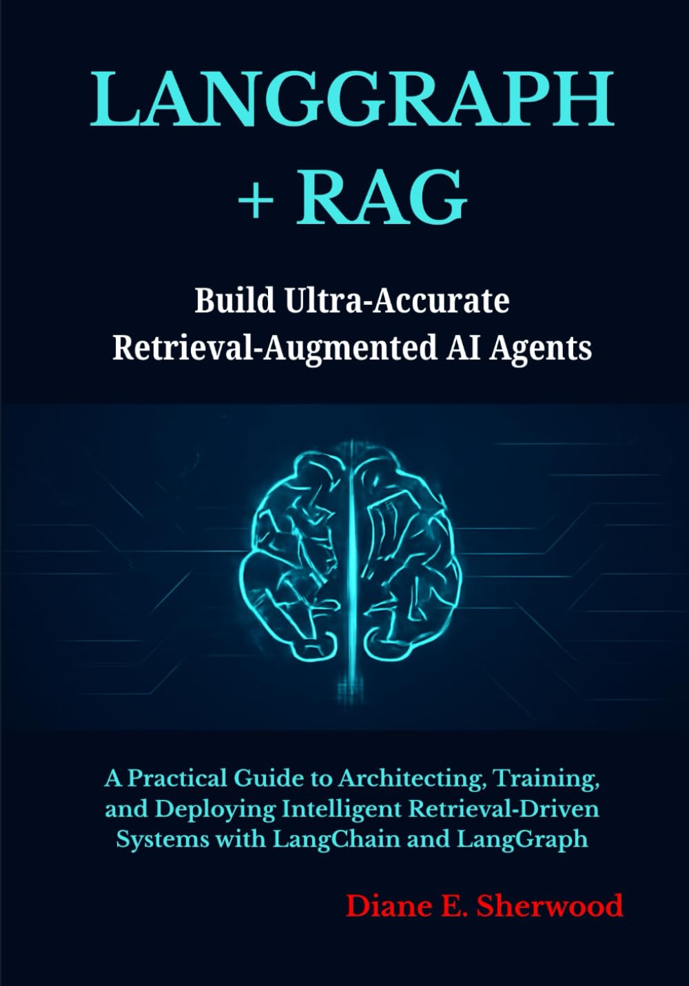 LangGraph + RAG: Build Ultra Accurate Retrieval Augmented AI Agents: A Practical Guide to Architecting, Training, and Deploying Intelligent Retrieval Driven Systems with LangChain and LangGraph