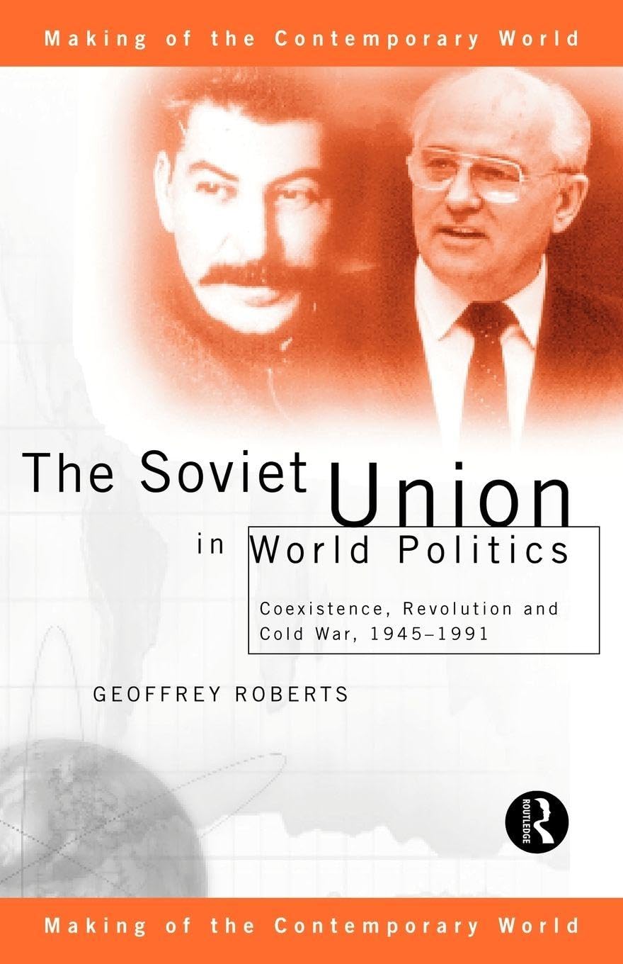 The Soviet Union in World Politics: Coexistence, Revolution and Cold War, 1945-1991 (The Making of the Contemporary World)