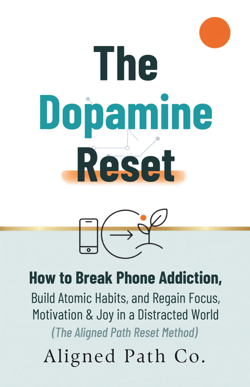 The Dopamine Reset: How to Break Phone Addiction, Build Atomic Habits, and Regain Focus, Motivation & Joy in a Distracted World (The Aligned Path Reset Method)
