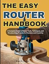 THE EASY ROUTER HANDBOOK: A Complete Guide to Router Tools, Techniques, and Woodworking Projects for Precision and Creativity
