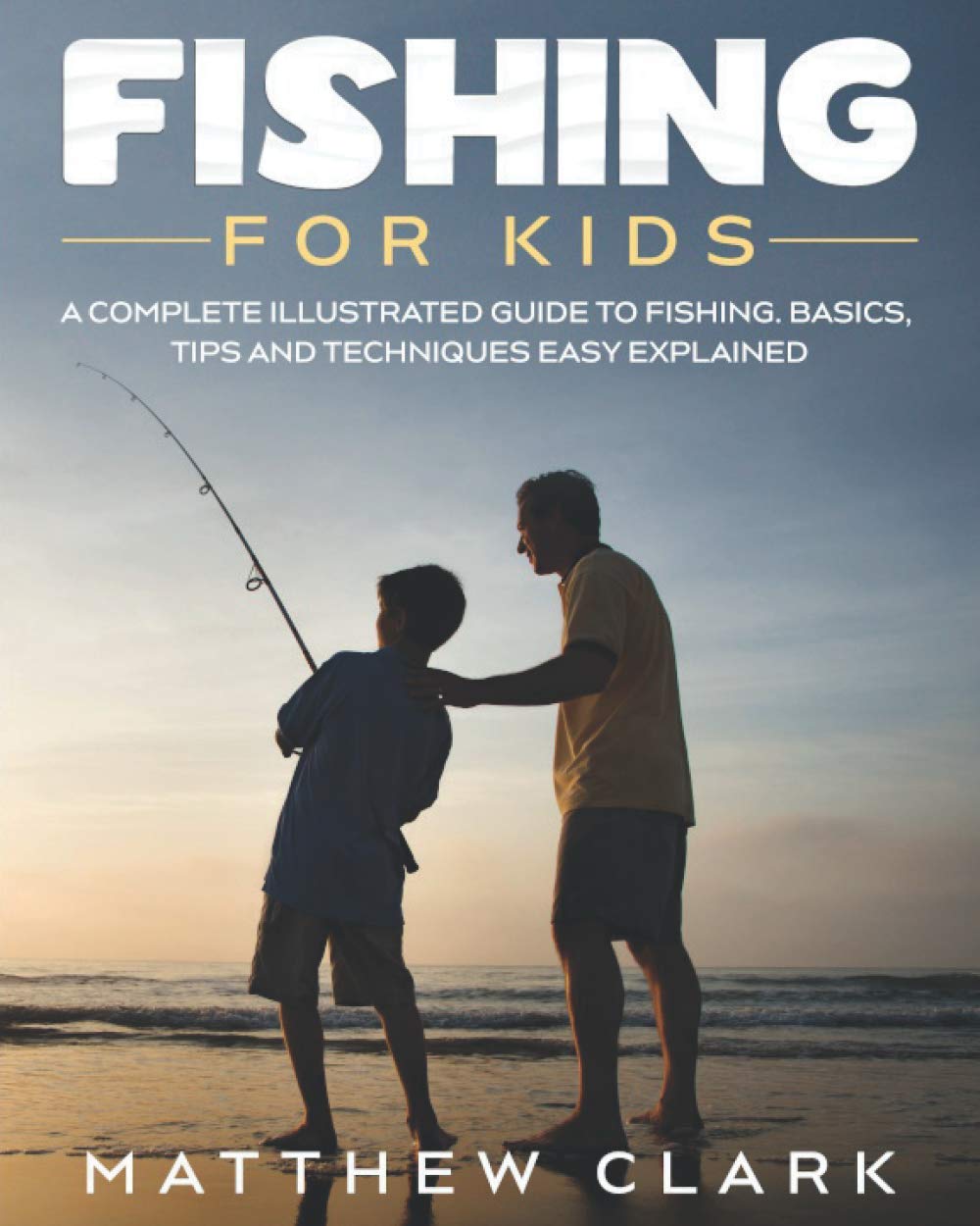 Matthew Clark - Fishing for Kids - A Complete Illustrated Guide to Fishing Basics
