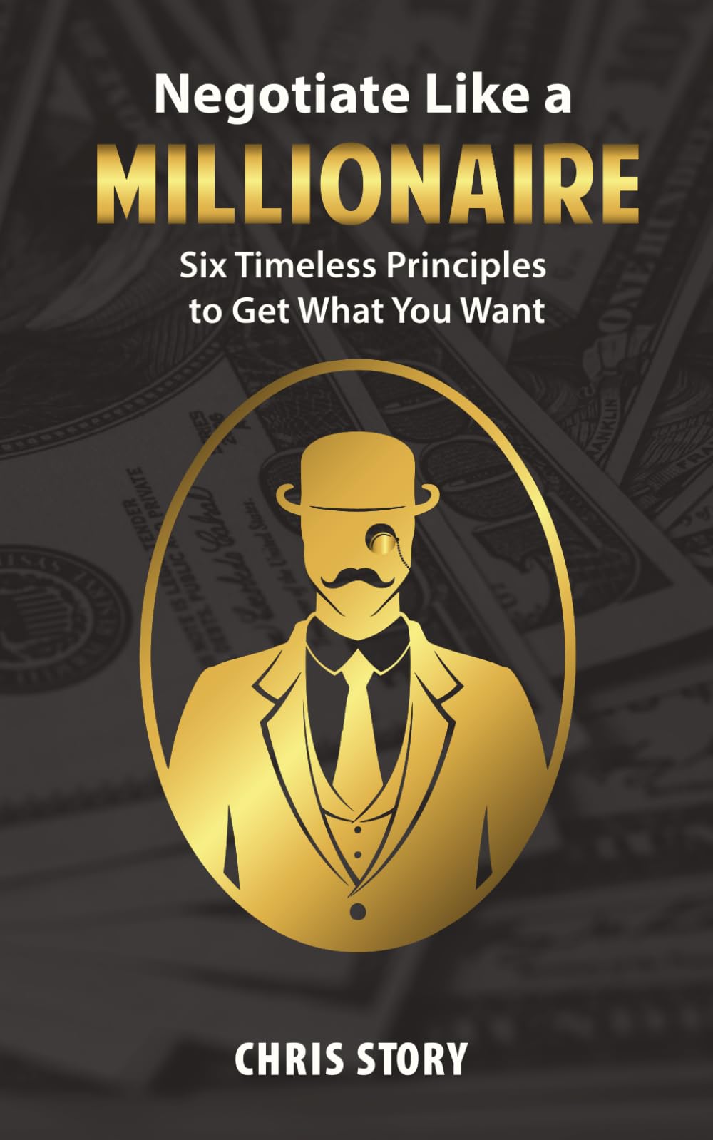 Negotiate Like a Millionaire: Six Timeless Principles to Get What You Want