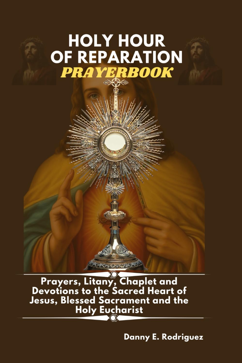 HOLY HOUR OF REPARATION PRAYERBOOK: Prayers, Litany, Chaplet and Devotions to the Sacred Heart, Blessed Sacrament and the Holy Eucharist