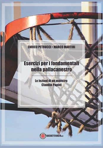 Esercizi per i fondamentali nella pallacanestro: Le lezioni di un maestro: Claudio Papini