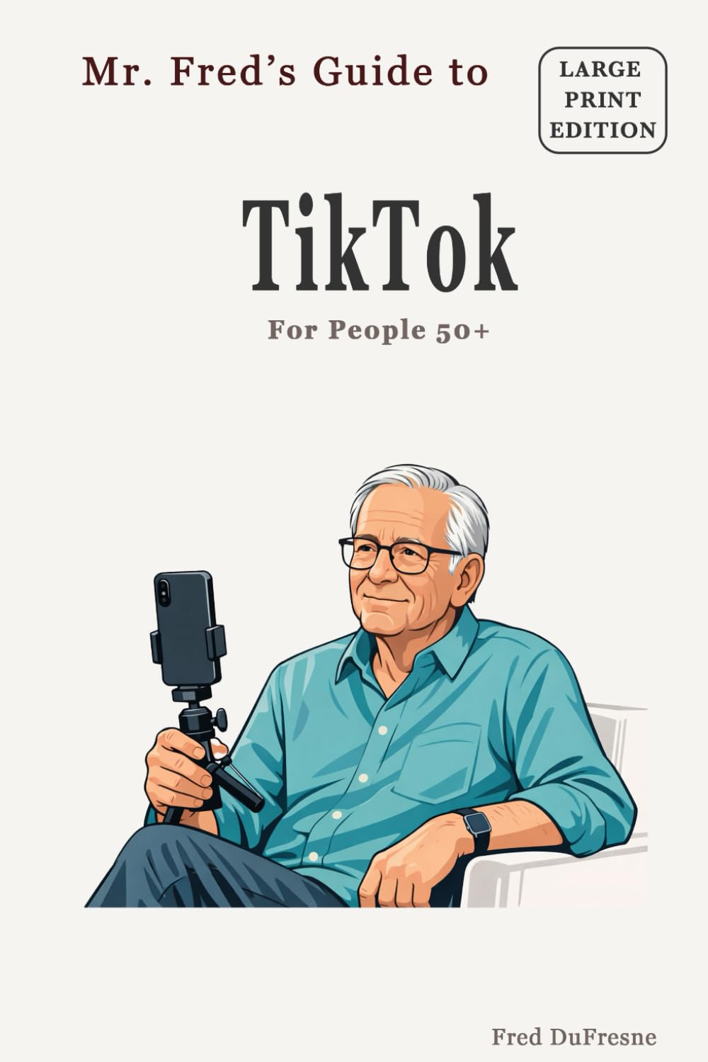 Mr. Fred’s Guide to TikTok: For People 50+ (Mr. Fred’s Guides for People 50+)