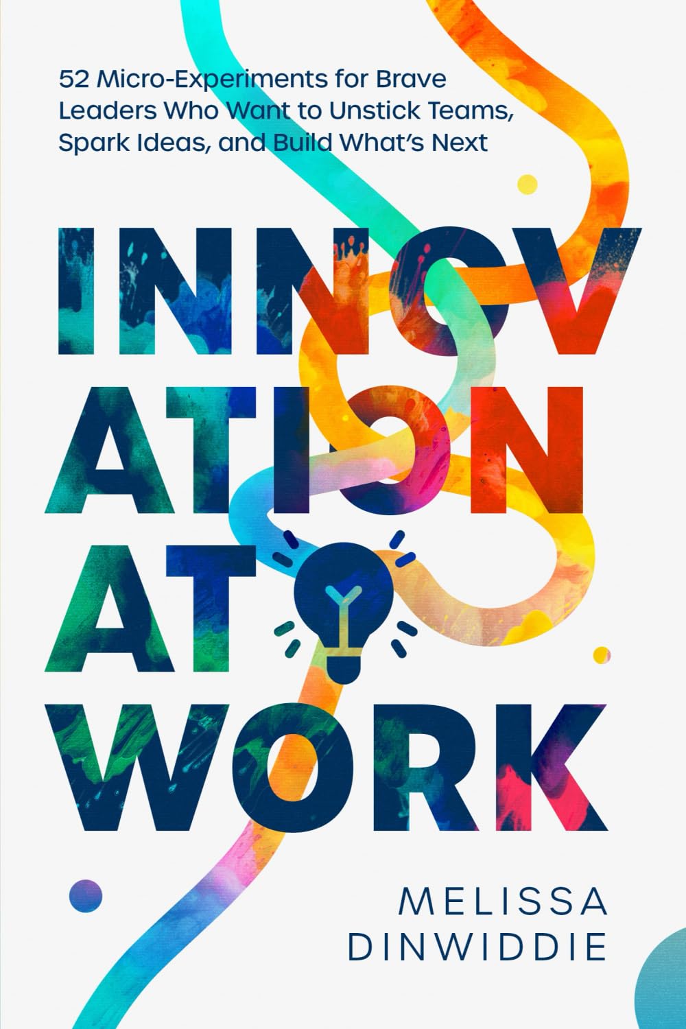 Innovation at Work: 52 Micro-Experiments for Brave Leaders Who Want to Unstick Teams, Spark Ideas, and Build What’s Next