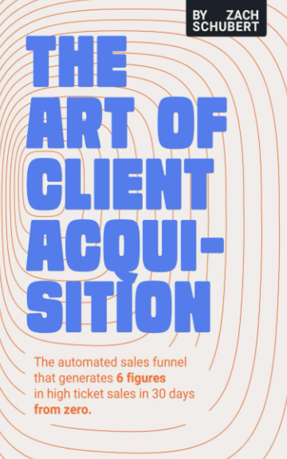 The Art of Client Acquisition: The Automated Sales Funnel that Generates 6 Figures in High Ticket Sales in 30 Days
