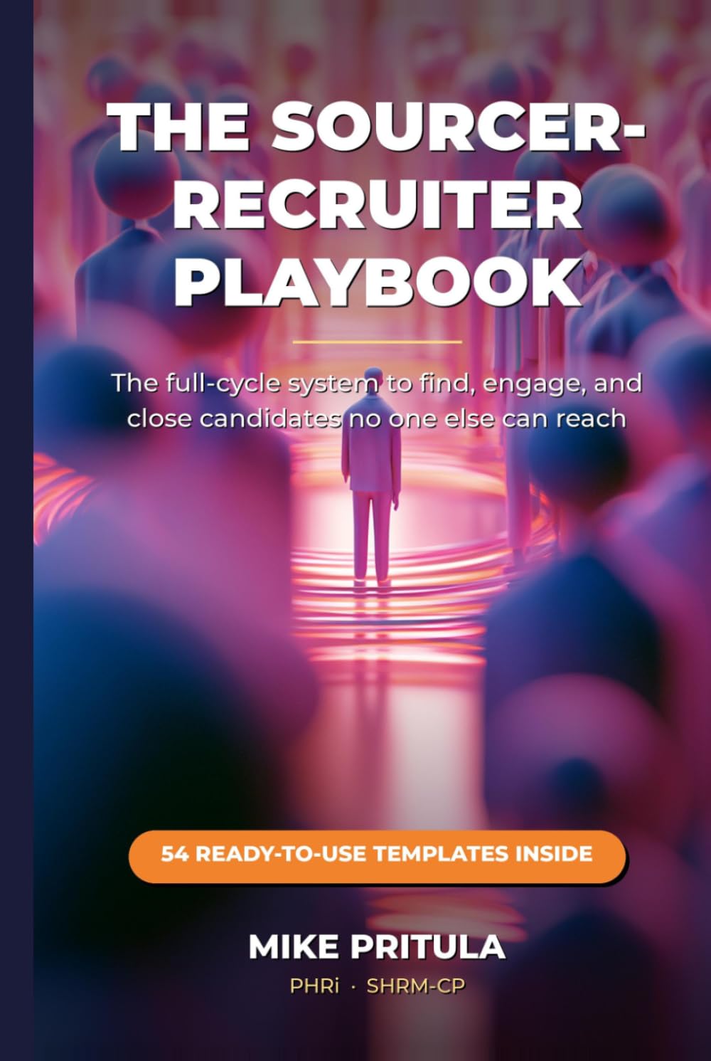 The Sourcer-Recruiter Playbook: The Full-Cycle System to Find, Engage, and Close Candidates No One Else Can Reach