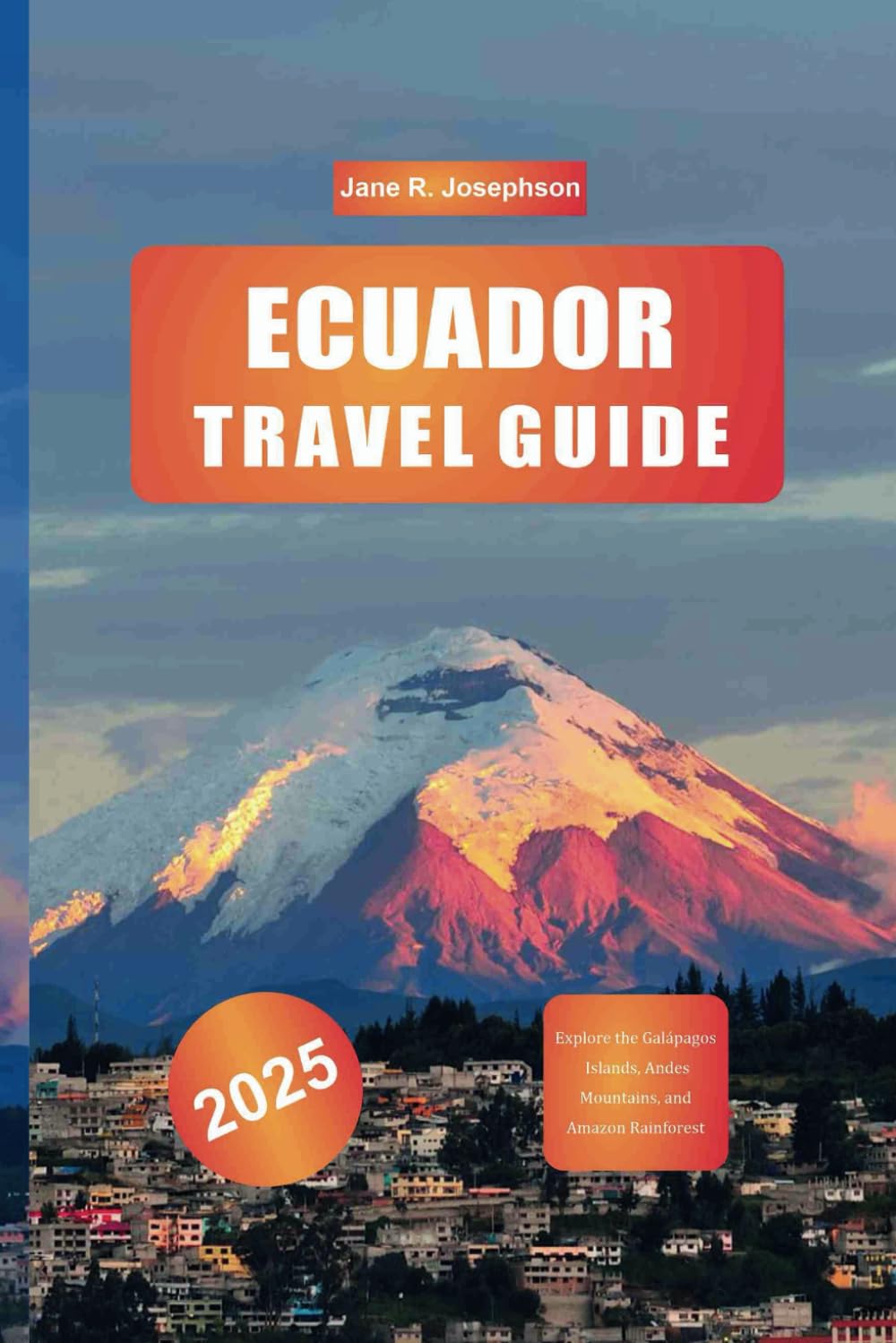 ECUADOR TRAVEL GUIDE 2025: Explore the Galápagos Islands, Andes Mountains, and Amazon Rainforest