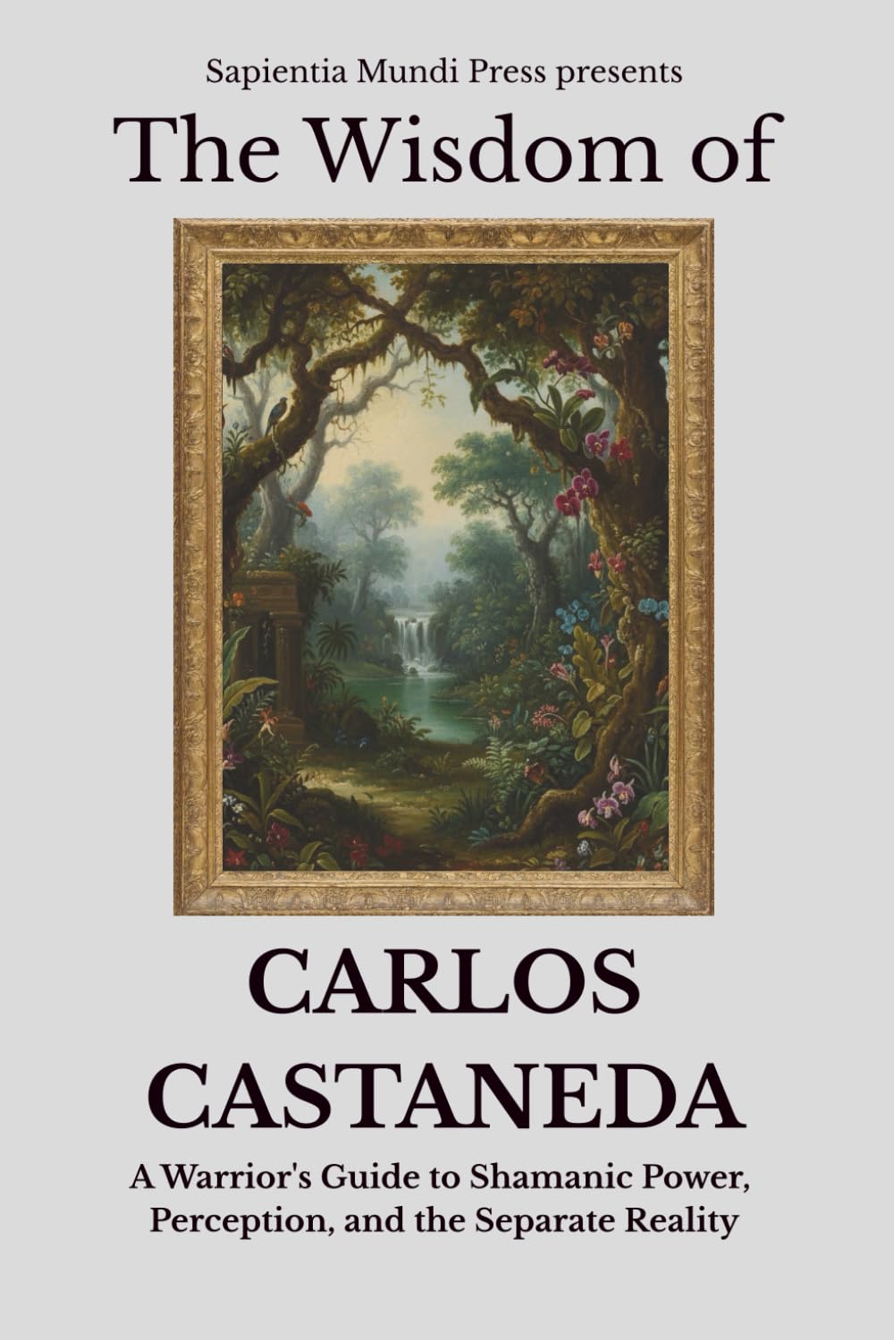 The Wisdom of Carlos Castaneda: A Warrior's Guide to Shamanic Power, Perception, and the Separate Reality: 1 (Shamanic Wisdom)