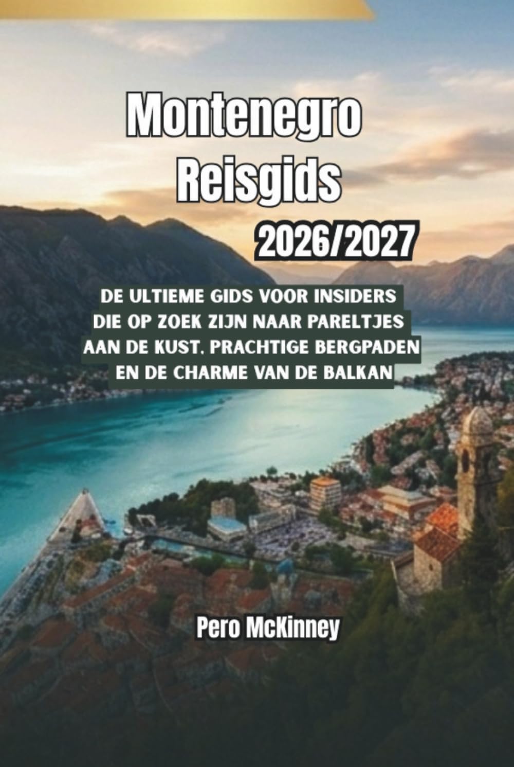 Montenegro Reisgids 2026/2027: De ultieme gids voor insiders die op zoek zijn naar pareltjes aan de kust, prachtige bergpaden en de charme van de Balkan