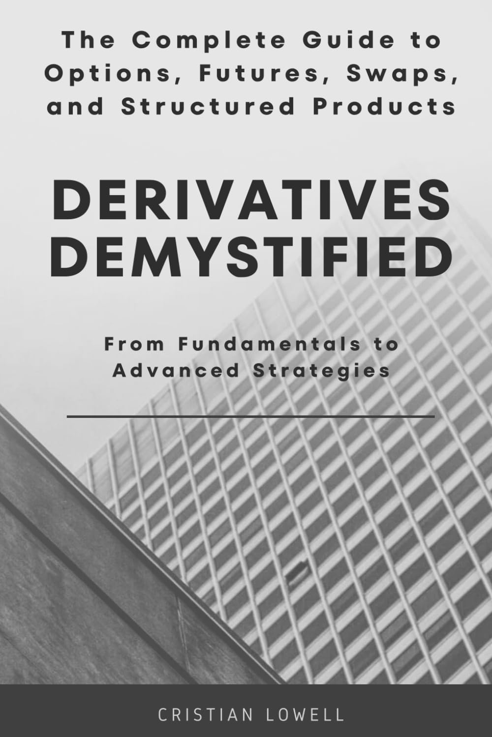 Derivatives Demystified: The Complete Guide to Options, Futures, Swaps, and Structured Products