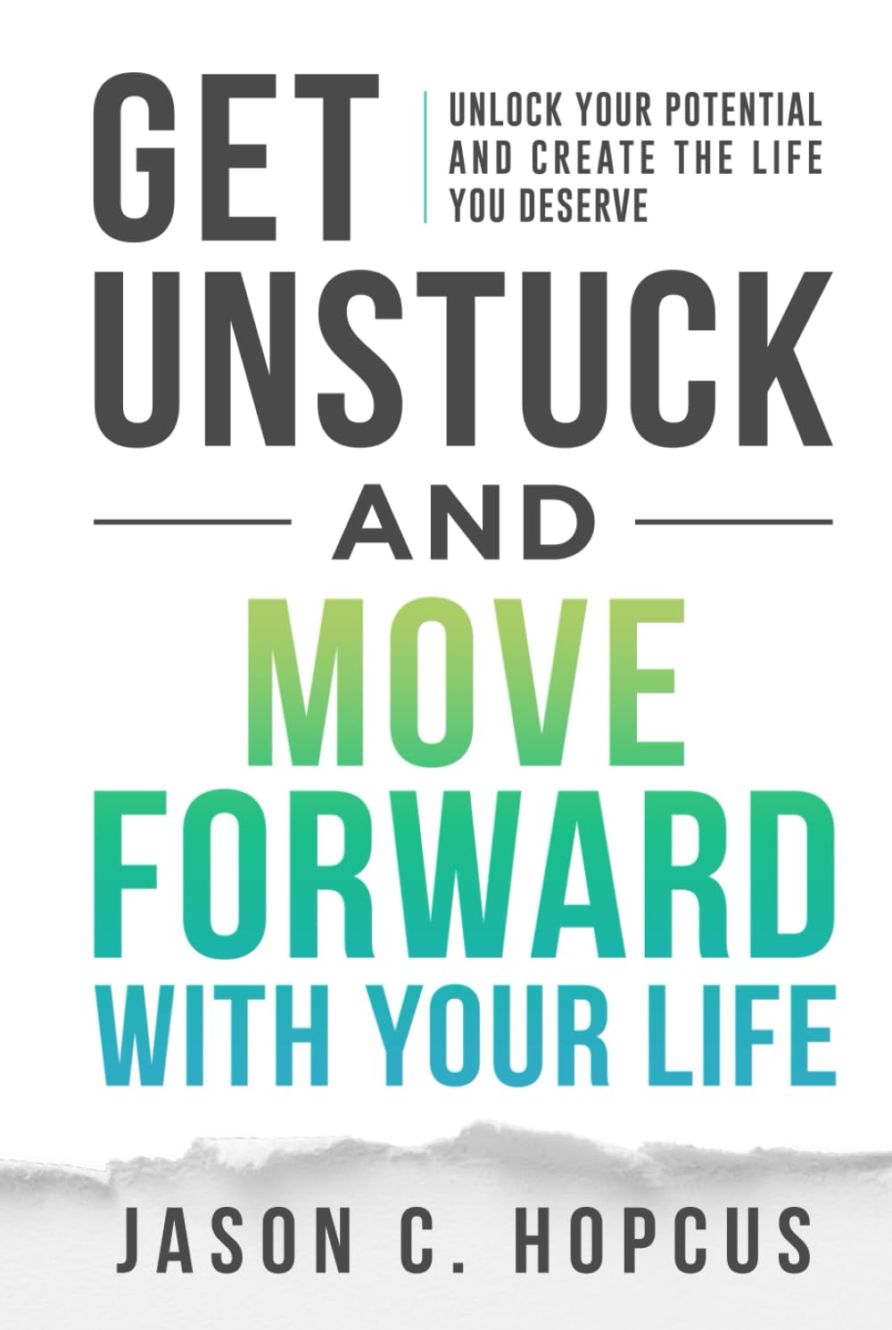 GET UNSTUCK and Move Forward with Your Life: Unlock Your Potential and Create the Life You Deserve