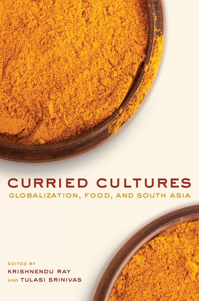 Curried Cultures: Globalization, Food, and South Asia (California Studies in Food and Culture): 34