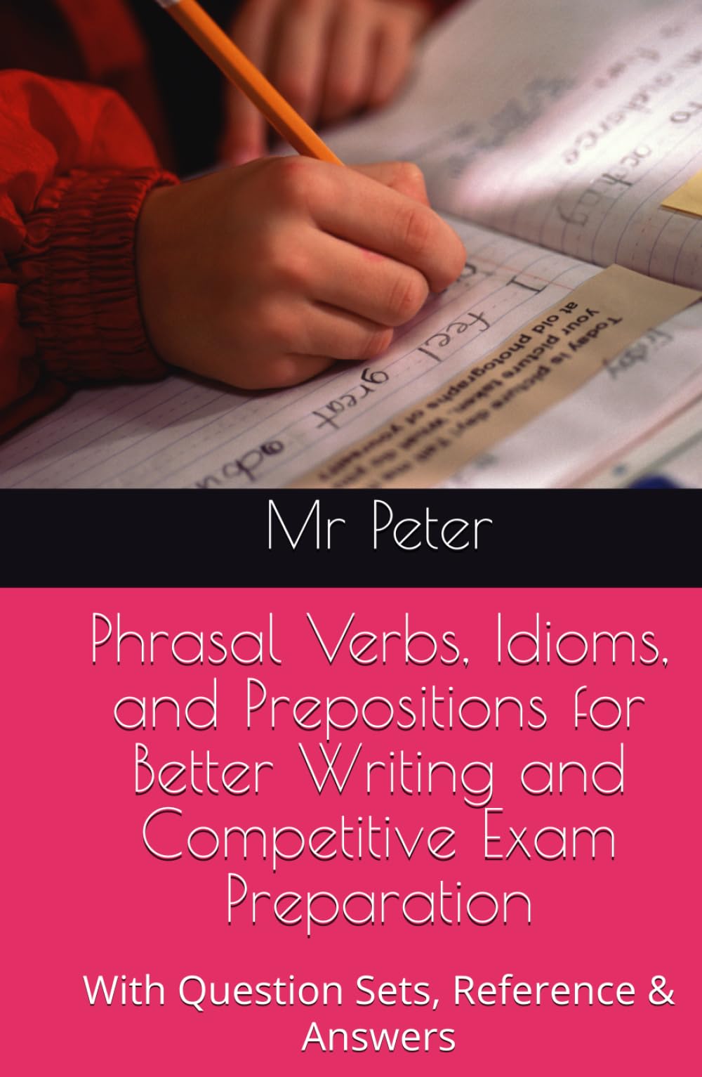 Phrasal Verbs, Idioms, and Prepositions for Better Writing and Competitive Exam Preparation: With Question Sets, Reference & Answers